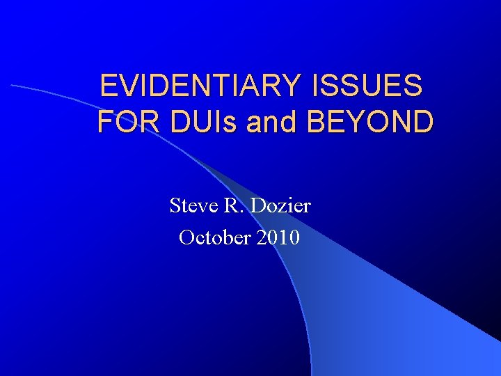 EVIDENTIARY ISSUES FOR DUIs and BEYOND Steve R. Dozier October 2010 