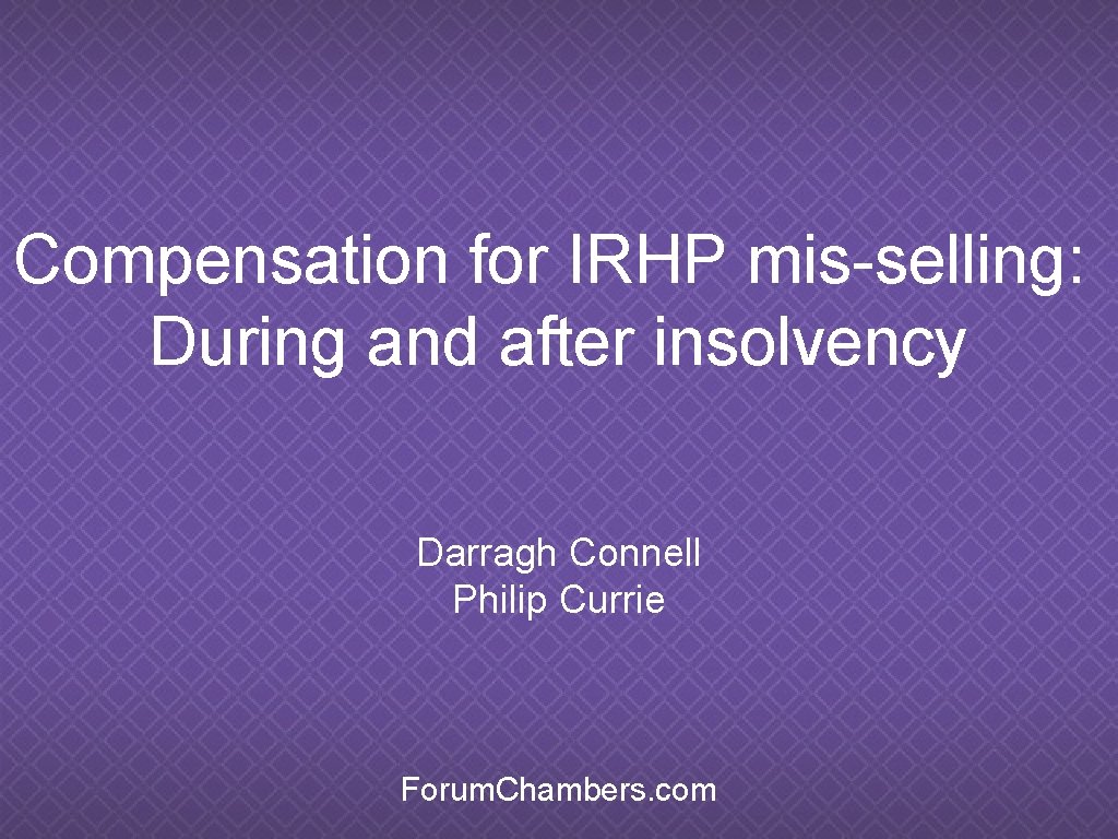 Compensation for IRHP mis-selling: During and after insolvency Darragh Connell Philip Currie Forum. Chambers.