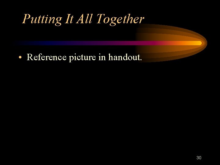 Putting It All Together • Reference picture in handout. 30 