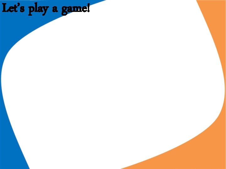 Let’s play a game! Let’s play a game!