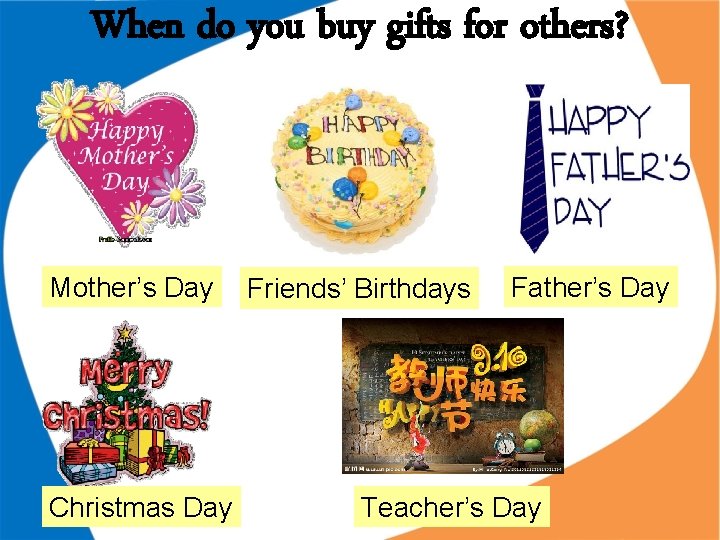 When do you buy gifts for others? Mother’s Day Christmas Day Friends’ Birthdays Father’s When do you buy gifts for others? Mother’s Day Christmas Day Friends’ Birthdays Father’s