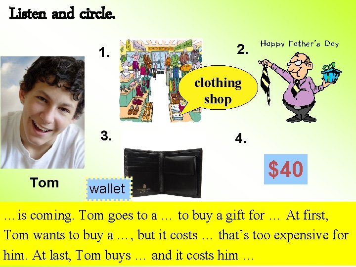 Listen and circle. 1. 2. clothing shop 3. Tom wallet 4. $40 …is coming. Listen and circle. 1. 2. clothing shop 3. Tom wallet 4. $40 …is coming.