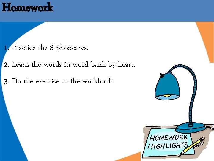 Homework 1. Practice the 8 phonemes. 2. Learn the words in word bank by Homework 1. Practice the 8 phonemes. 2. Learn the words in word bank by