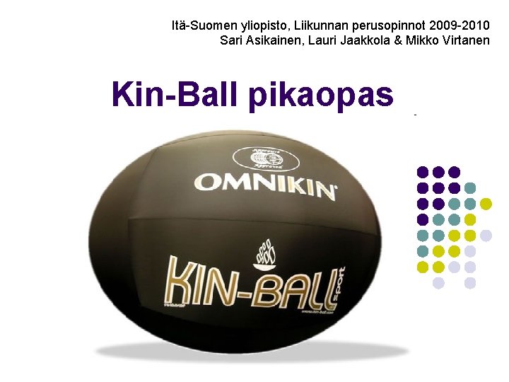 Itä-Suomen yliopisto, Liikunnan perusopinnot 2009 -2010 Sari Asikainen, Lauri Jaakkola & Mikko Virtanen Kin-Ball