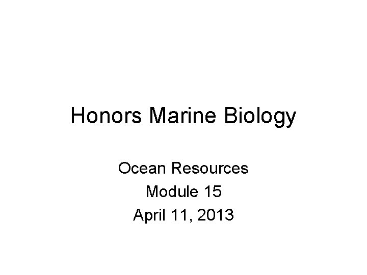 Honors Marine Biology Ocean Resources Module 15 April 11, 2013 