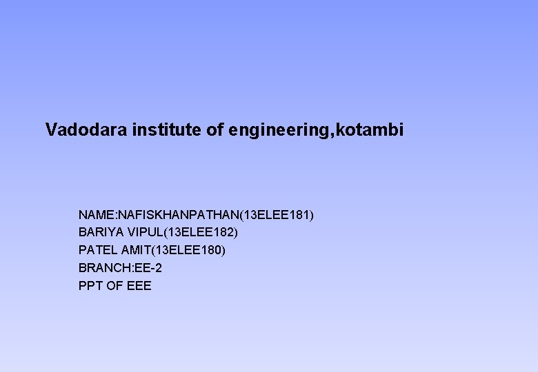 Vadodara institute of engineering, kotambi NAME: NAFISKHANPATHAN(13 ELEE 181) BARIYA VIPUL(13 ELEE 182) PATEL