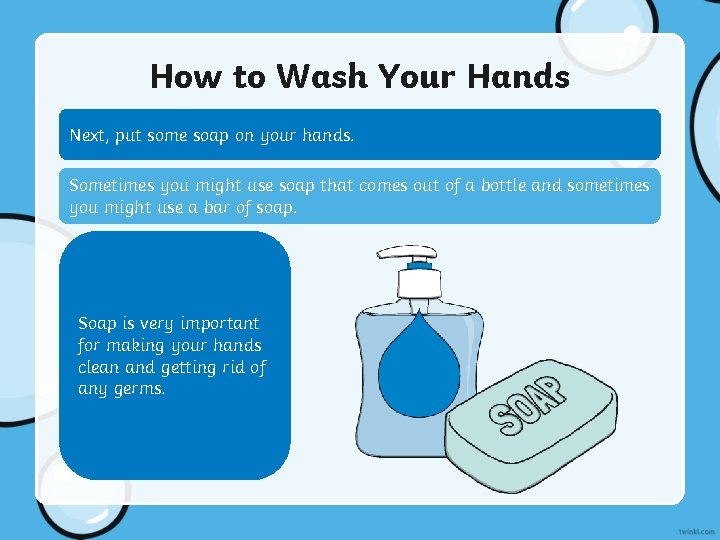 How to Wash Your Hands Next, put some soap on your hands. Sometimes you