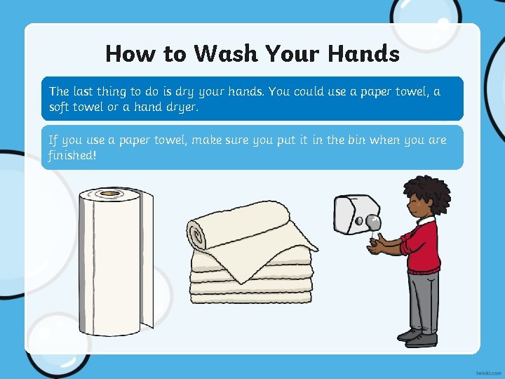 How to Wash Your Hands The last thing to do is dry your hands.