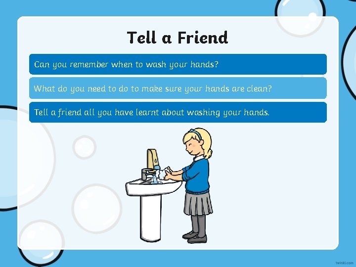 Tell a Friend Can you remember when to wash your hands? What do you