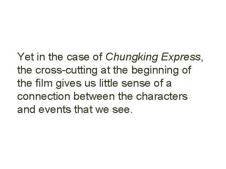 Yet in the case of Chungking Express, the cross-cutting at the beginning of the