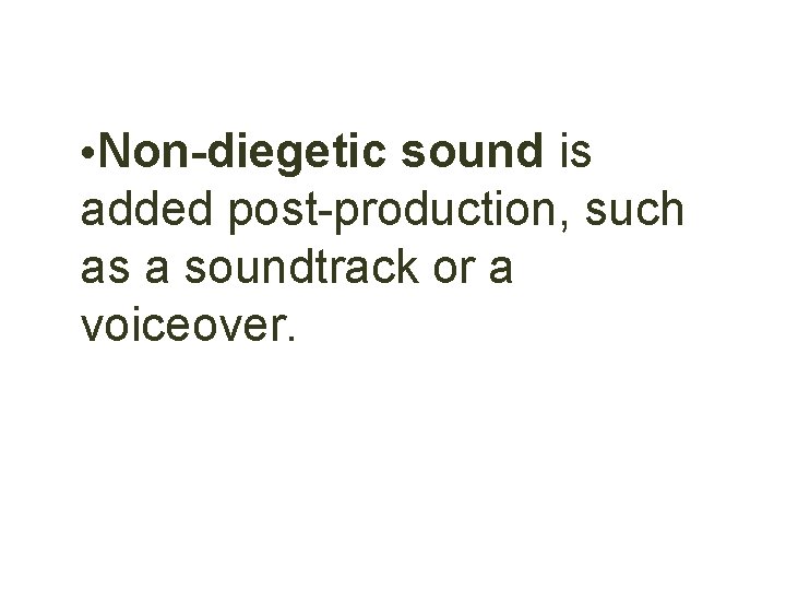  • Non-diegetic sound is added post-production, such as a soundtrack or a voiceover.