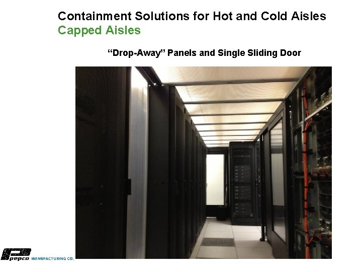 Containment Solutions for Hot and Cold Aisles Capped Aisles “Drop-Away” Panels and Single Sliding