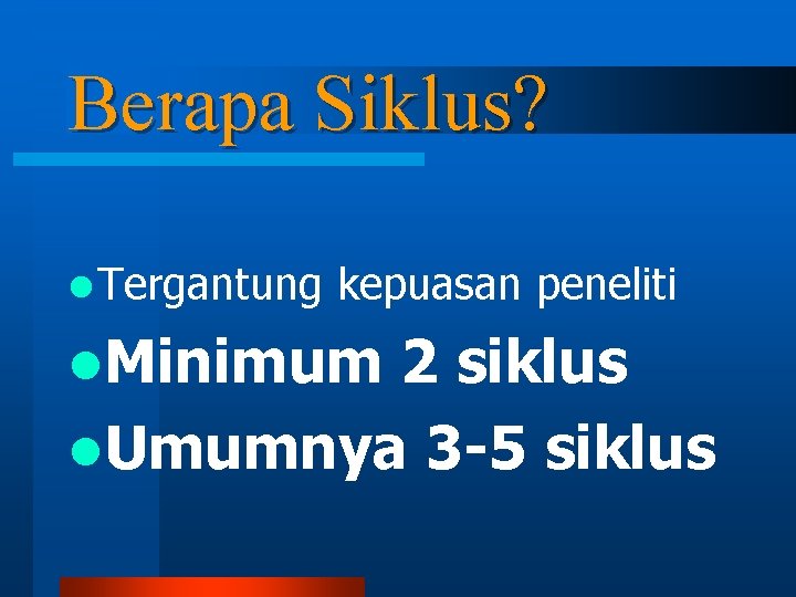 Berapa Siklus? l Tergantung kepuasan peneliti l. Minimum 2 siklus l. Umumnya 3 -5 Berapa Siklus? l Tergantung kepuasan peneliti l. Minimum 2 siklus l. Umumnya 3 -5