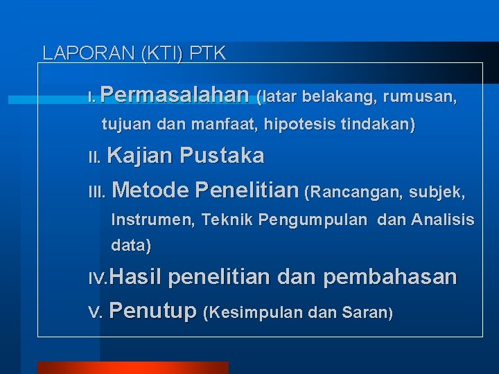 LAPORAN (KTI) PTK Permasalahan (latar belakang, rumusan, I. tujuan dan manfaat, hipotesis tindakan) II.