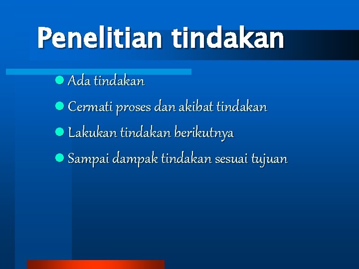 Penelitian tindakan l Ada tindakan l Cermati proses dan akibat tindakan l Lakukan tindakan