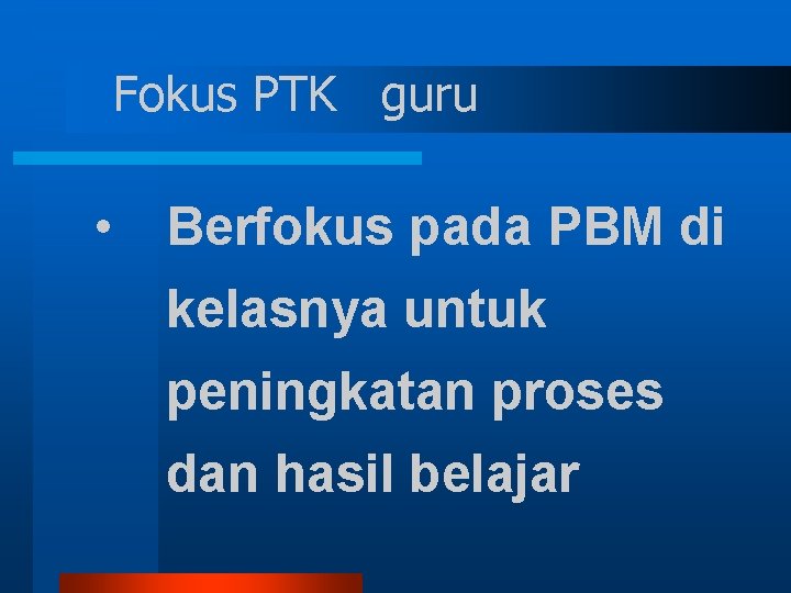 Fokus PTK guru • Berfokus pada PBM di kelasnya untuk peningkatan proses dan hasil Fokus PTK guru • Berfokus pada PBM di kelasnya untuk peningkatan proses dan hasil