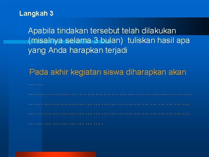 Langkah 3 Apabila tindakan tersebut telah dilakukan (misalnya selama 3 bulan) tuliskan hasil apa Langkah 3 Apabila tindakan tersebut telah dilakukan (misalnya selama 3 bulan) tuliskan hasil apa