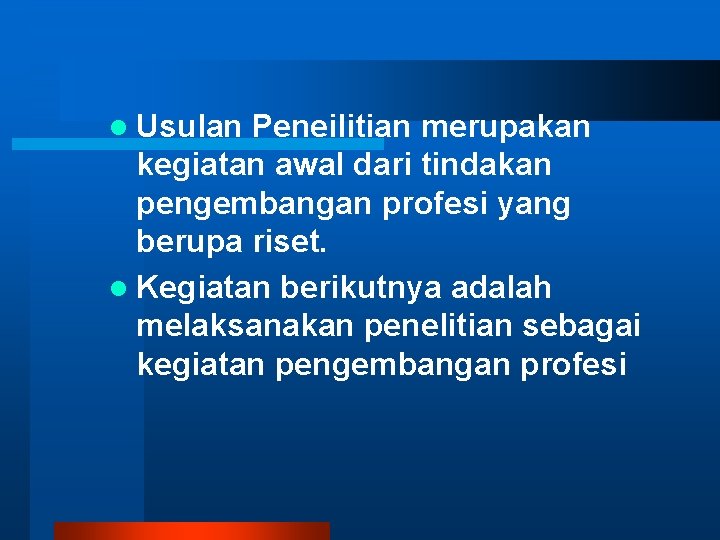 l Usulan Peneilitian merupakan kegiatan awal dari tindakan pengembangan profesi yang berupa riset. l