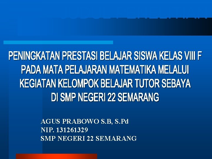 JUDUL PENELITIAN AGUS PRABOWO S. B, S. Pd NIP. 131261329 SMP NEGERI 22 SEMARANG JUDUL PENELITIAN AGUS PRABOWO S. B, S. Pd NIP. 131261329 SMP NEGERI 22 SEMARANG