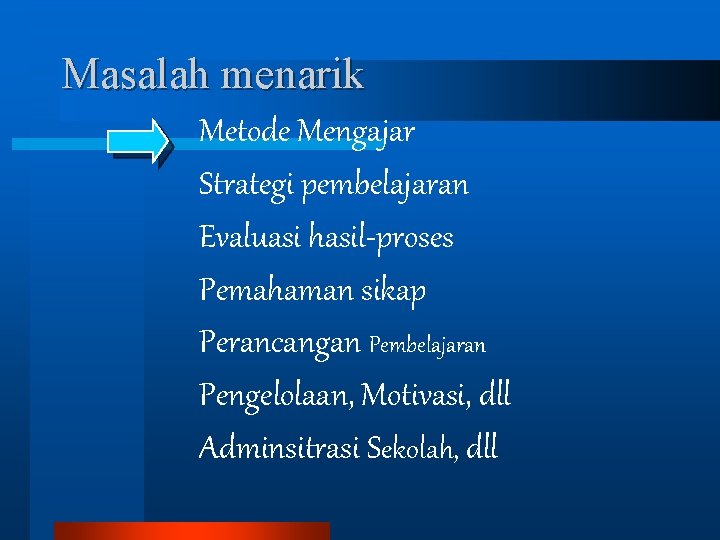 Masalah menarik Metode Mengajar Strategi pembelajaran Evaluasi hasil-proses Pemahaman sikap Perancangan Pembelajaran Pengelolaan, Motivasi,