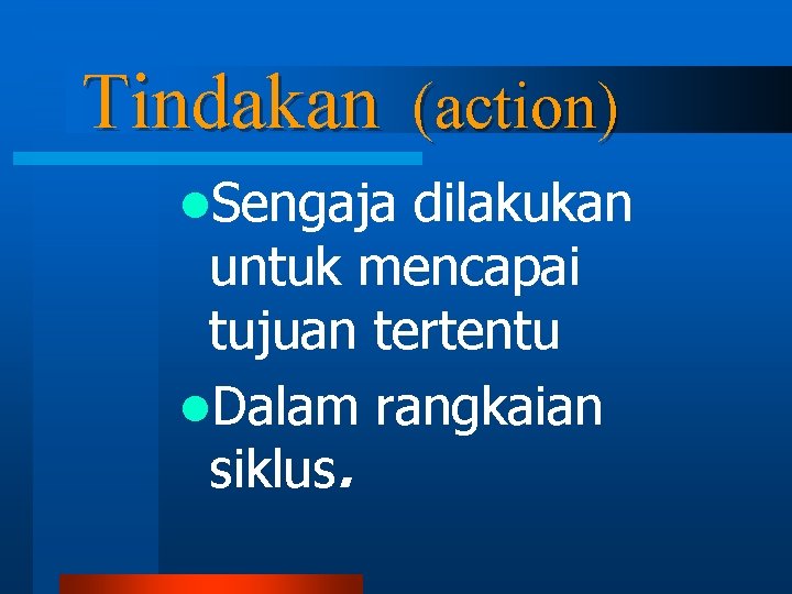 Tindakan (action) l. Sengaja dilakukan untuk mencapai tujuan tertentu l. Dalam rangkaian siklus. 