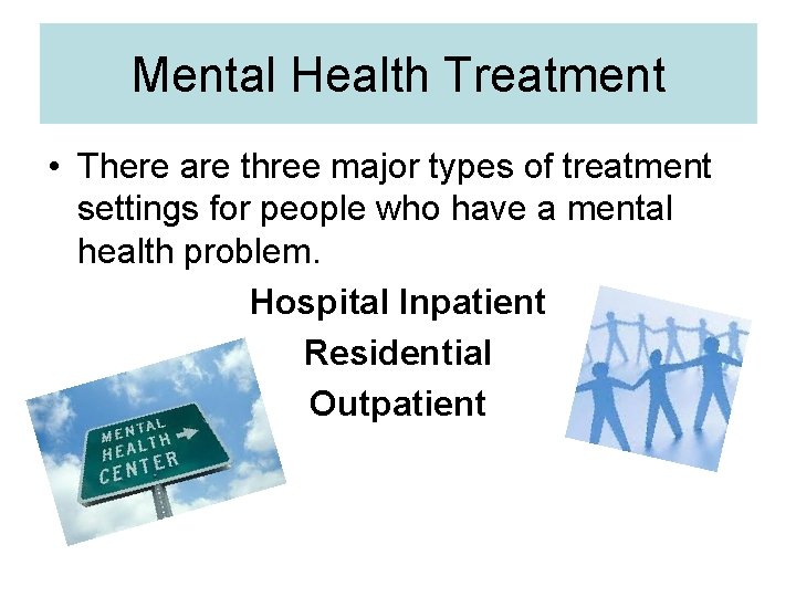 Mental Health Treatment • There are three major types of treatment settings for people