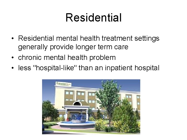 Residential • Residential mental health treatment settings generally provide longer term care • chronic