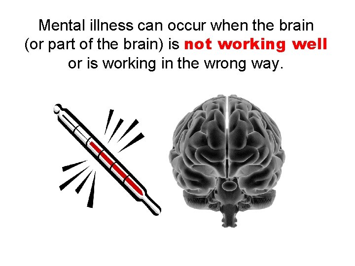 Mental illness can occur when the brain (or part of the brain) is not