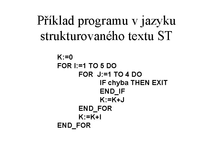 Příklad programu v jazyku strukturovaného textu ST K: =0 FOR I: =1 TO 5