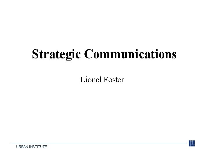 Strategic Communications Lionel Foster URBAN INSTITUTE 