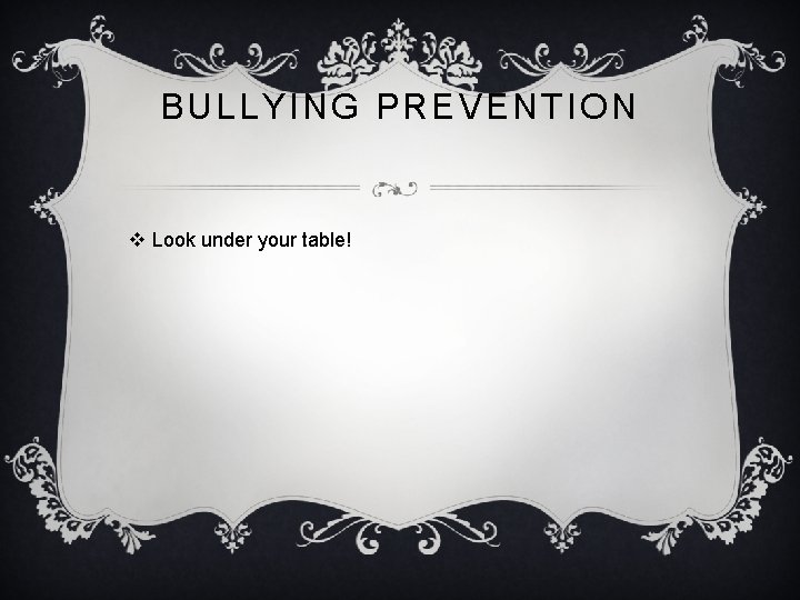 BULLYING PREVENTION v Look under your table! 