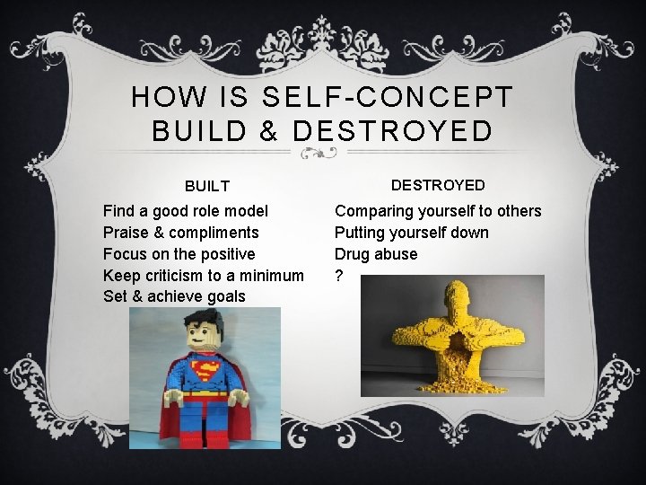 HOW IS SELF-CONCEPT BUILD & DESTROYED BUILT DESTROYED Find a good role model Praise