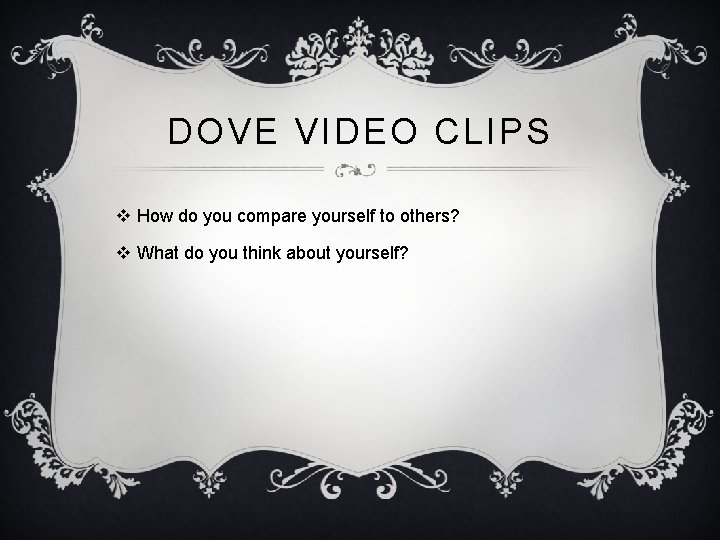 DOVE VIDEO CLIPS v How do you compare yourself to others? v What do
