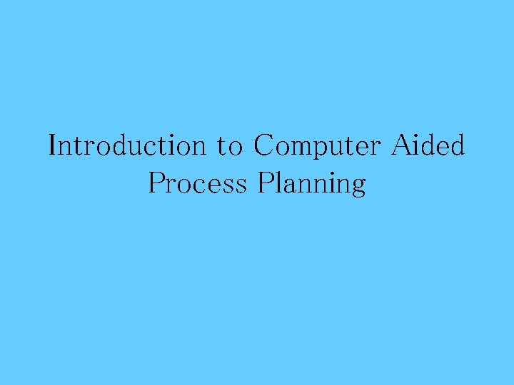 Introduction to Computer Aided Process Planning 