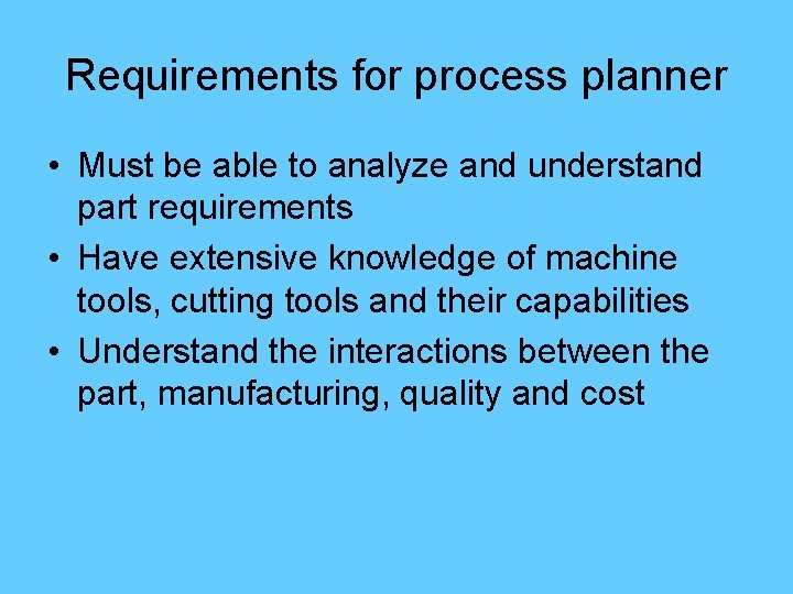 Requirements for process planner • Must be able to analyze and understand part requirements