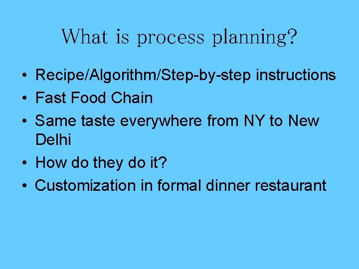 What is process planning? • Recipe/Algorithm/Step-by-step instructions • Fast Food Chain • Same taste