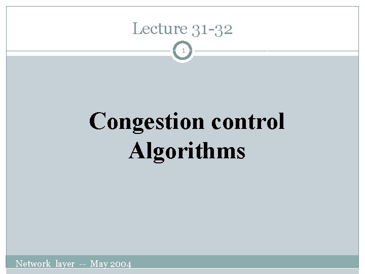 Lecture 31 -32 1 Congestion control Algorithms Network layer -- May 2004 