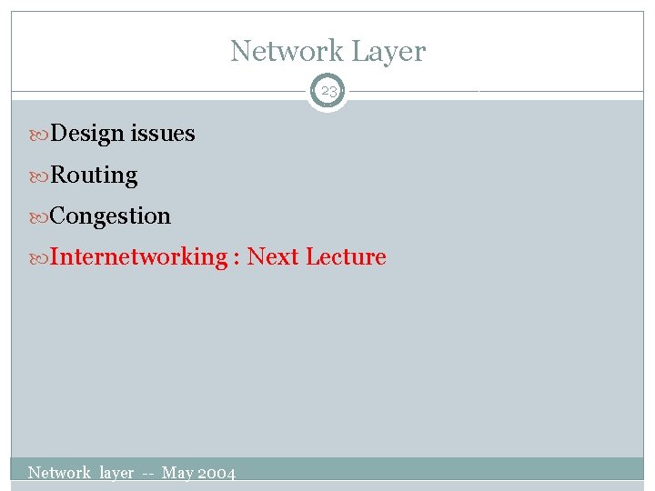 Network Layer 23 Design issues Routing Congestion Internetworking : Next Lecture Network layer --