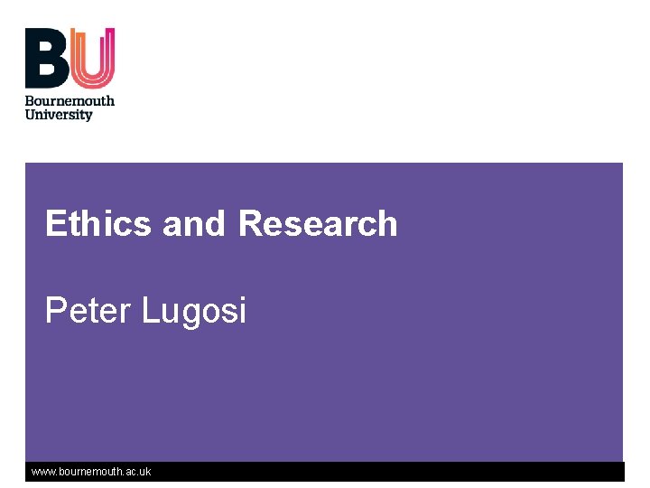 Ethics and Research Peter Lugosi www. bournemouth. ac. uk 