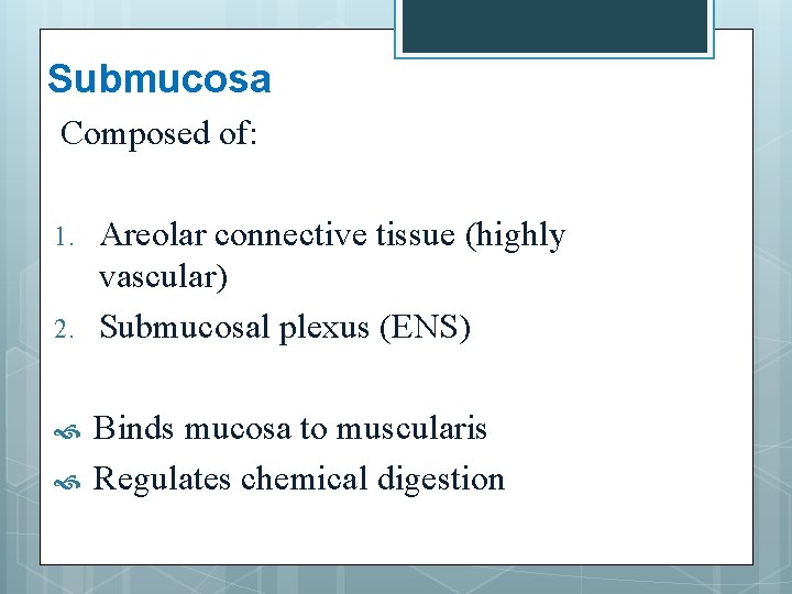 Submucosa Composed of: 1. 2. Areolar connective tissue (highly vascular) Submucosal plexus (ENS) Binds