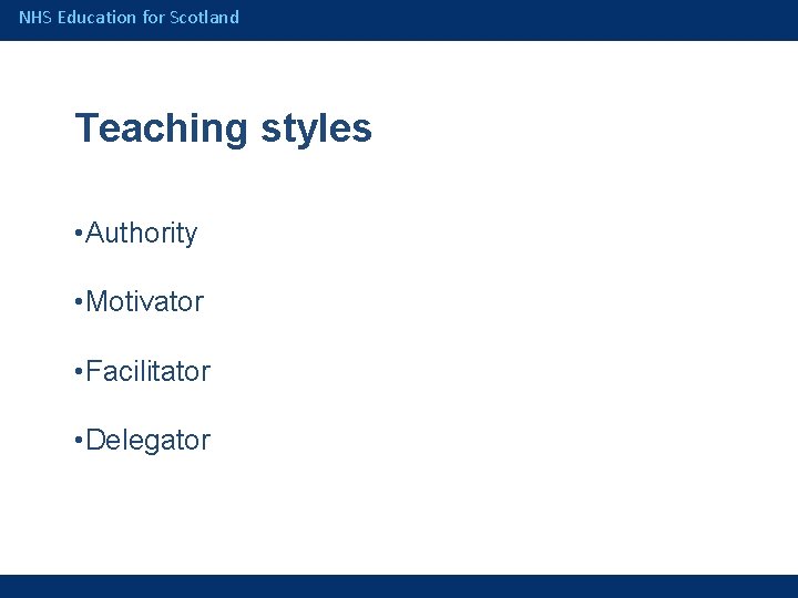 NHS Education for Scotland Teaching styles • Authority • Motivator • Facilitator • Delegator