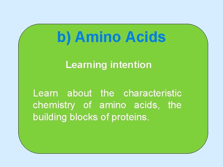 b) Amino Acids Learning intention Learn about the characteristic chemistry of amino acids, the