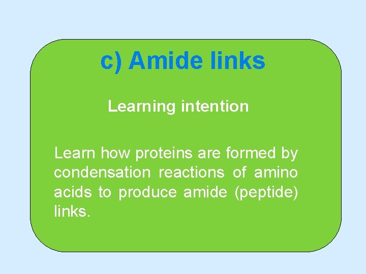 c) Amide links Learning intention Learn how proteins are formed by condensation reactions of