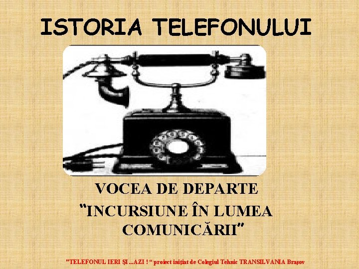 ISTORIA TELEFONULUI VOCEA DE DEPARTE “INCURSIUNE ÎN LUMEA COMUNICĂRII” "TELEFONUL IERI ŞI. . .