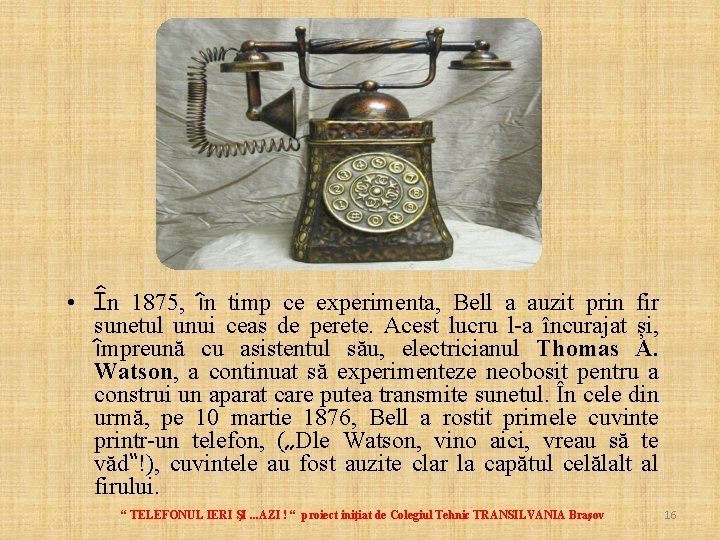  • În 1875, în timp ce experimenta, Bell a auzit prin fir sunetul