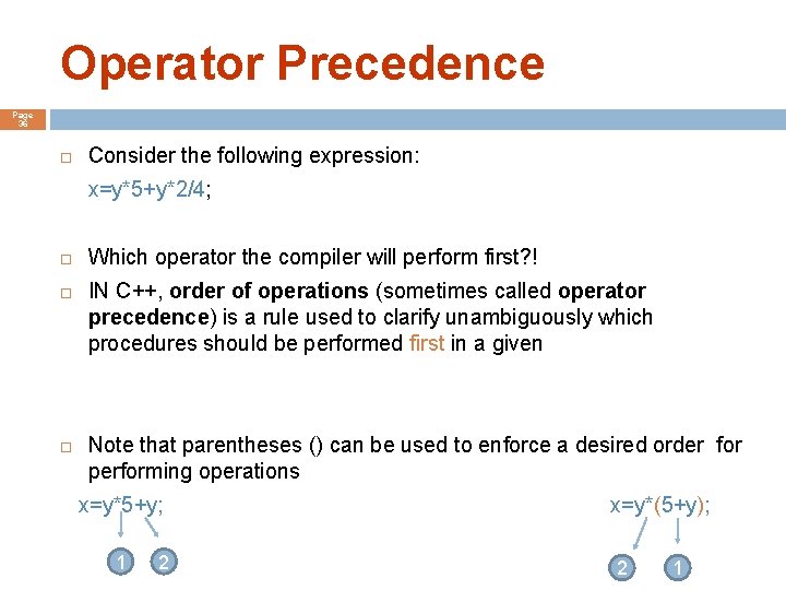Operator Precedence Page 36 Consider the following expression: x=y*5+y*2/4; Which operator the compiler will