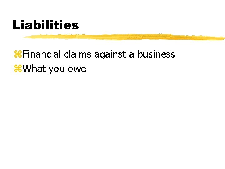 Liabilities z. Financial claims against a business z. What you owe 