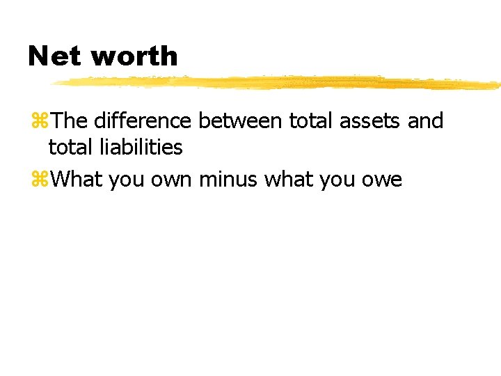 Net worth z. The difference between total assets and total liabilities z. What you