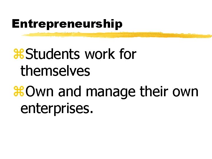 Entrepreneurship z. Students work for themselves z. Own and manage their own enterprises. 