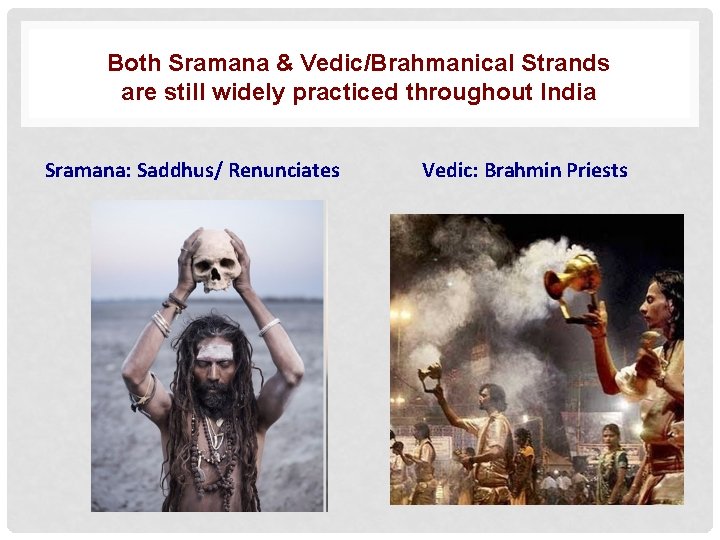 Both Sramana & Vedic/Brahmanical Strands are still widely practiced throughout India Sramana: Saddhus/ Renunciates